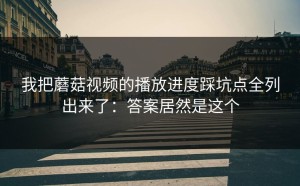 我把蘑菇视频的播放进度踩坑点全列出来了：答案居然是这个