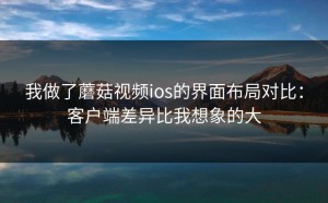 我做了蘑菇视频ios的界面布局对比：客户端差异比我想象的大