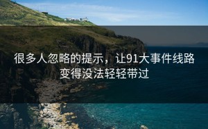 很多人忽略的提示，让91大事件线路变得没法轻轻带过