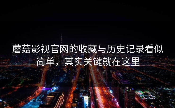 蘑菇影视官网的收藏与历史记录看似简单,其实关键就在这里 蘑菇影视官网的收藏与历史记录看似简单,其实关键就在这里