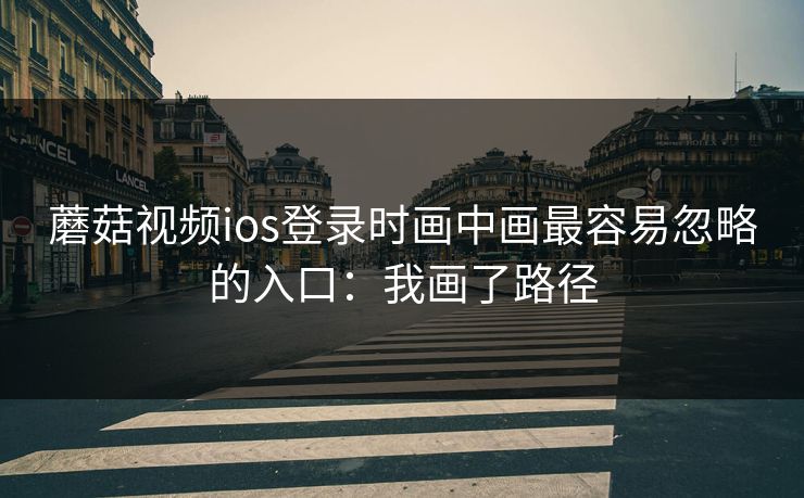 蘑菇视频ios登录时画中画最容易忽略的入口：我画了路径