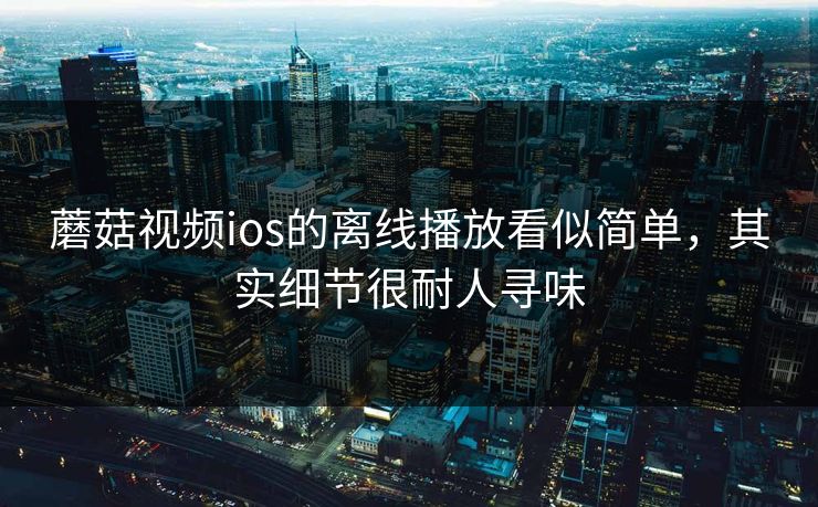 蘑菇视频ios的离线播放看似简单,其实细节很耐人寻味 蘑菇视频ios的离线播放看似简单,其实细节很耐人寻味