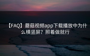 【FAQ】蘑菇视频app下载播放中为什么横竖屏？照着做就行