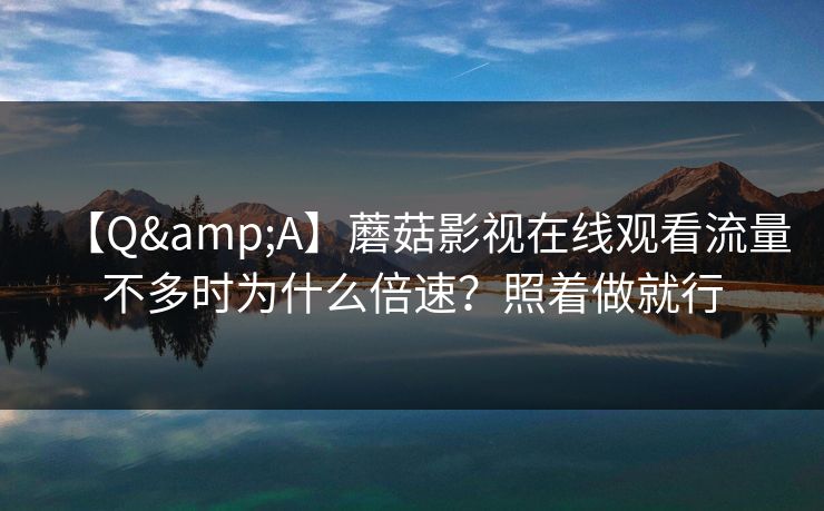 【Q&A】蘑菇影视在线观看流量不多时为什么倍速？照着做就行