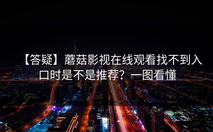 【答疑】蘑菇影视在线观看找不到入口时是不是推荐?一图看懂 【答疑】蘑菇影视在线观看找不到入口时是不是推荐?一图看懂