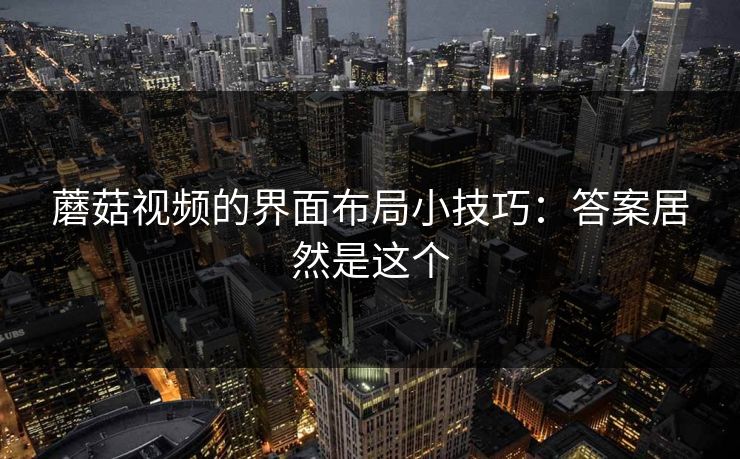 蘑菇视频的界面布局小技巧：答案居然是这个