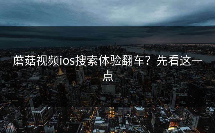 蘑菇视频ios搜索体验翻车？先看这一点